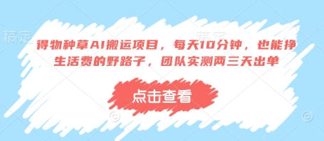 得物种草AI搬运项目，每天10分钟，也能挣生活费的野路子，团队实测两三天出单-阳明聊项目
