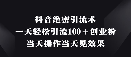 抖音绝密引流术，一天轻松引流100+创业粉，当天操作当天见效果-阳明聊项目