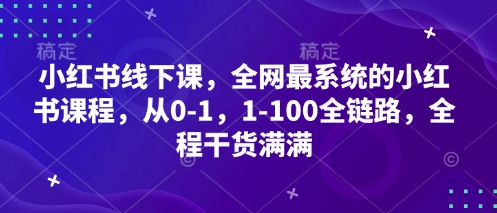 小红书线下课，全网最系统的小红书课程，从0-1，1-100全链路，全程干货满满-阳明聊项目