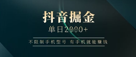 抖音掘金单日收益上千，不限制手机型号，有手机就能挣钱【揭秘】-阳明聊项目