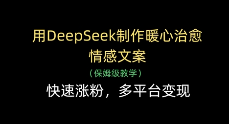 用DeepSeek制作暖心治愈情感文案，快速涨粉，多平台变现-阳明聊项目