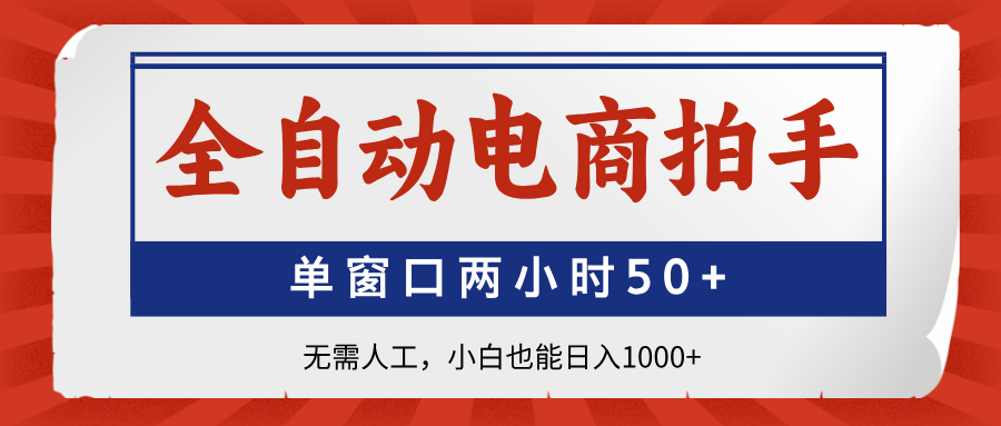 全自动电商拍手，单窗口两小时50+无需人工，小白也能日入1000+-阳明聊项目