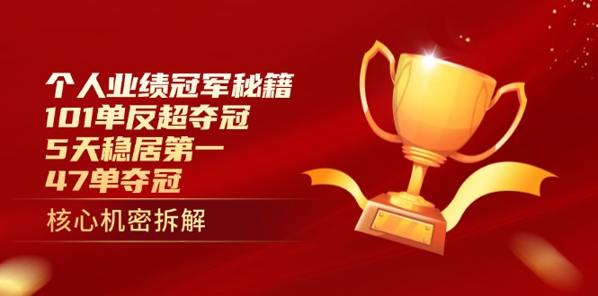 个人业绩冠军秘籍：101单反超夺冠，5天稳居第一，47单夺冠-阳明聊项目