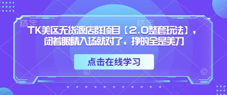 TK美区无货源店群项目【2.0整套玩法】，闭着眼睛入场就对了，挣的全是美刀-阳明聊项目