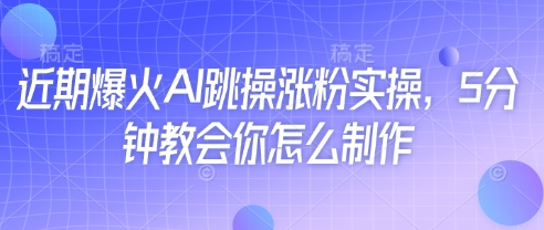 近期爆火AI跳操涨粉实操，5分钟教会你怎么制作-阳明聊项目