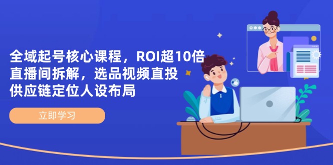 全域起号核心课程，ROI超10倍直播间拆解，选品直投，供应链定位人设布局-阳明聊项目
