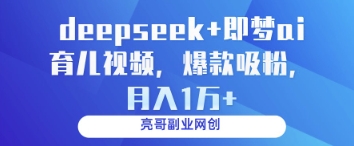 deepseek+即梦ai育儿视频，爆款吸粉，月入1w-阳明聊项目