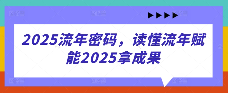 2025流年密码，读懂流年赋能2025拿成果-阳明聊项目