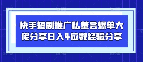 快手短剧推广私董会爆单大佬分享日入4位数经验分享-阳明聊项目