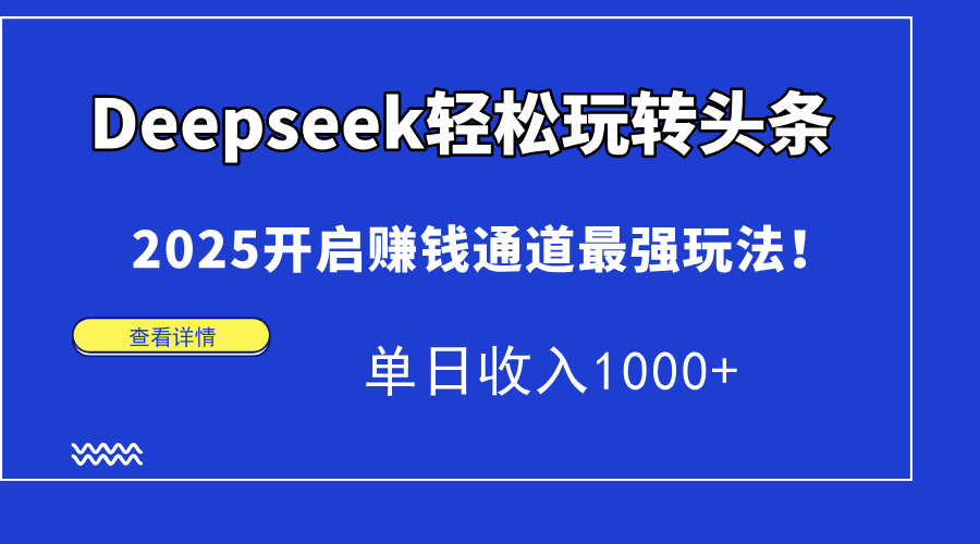Deepseek轻松玩转头条，2025开启赚钱通道最强玩法！单日收入1000+-阳明聊项目