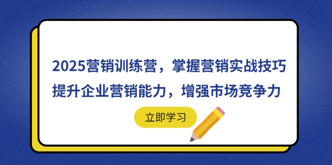2025营销训练营，掌握营销实战技巧，提升企业营销能力，增强市场竞争力-阳明聊项目