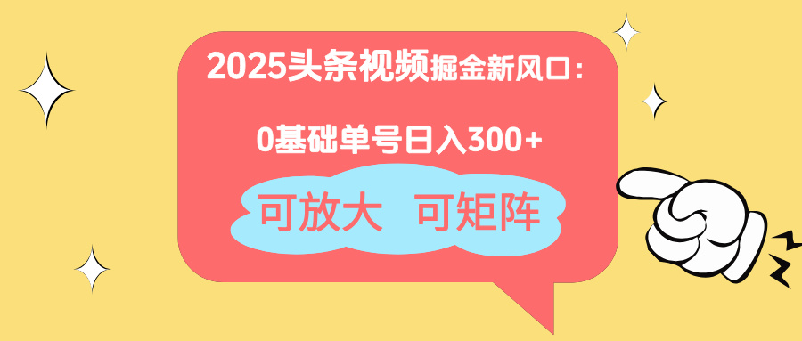 2025头条视频掘金新风口：0基础日入300+，可放大，可矩阵-阳明聊项目