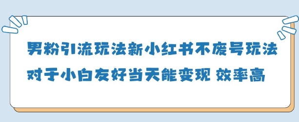 男粉引流玩法(新)，玩法友好做的好当天就能变现-阳明聊项目