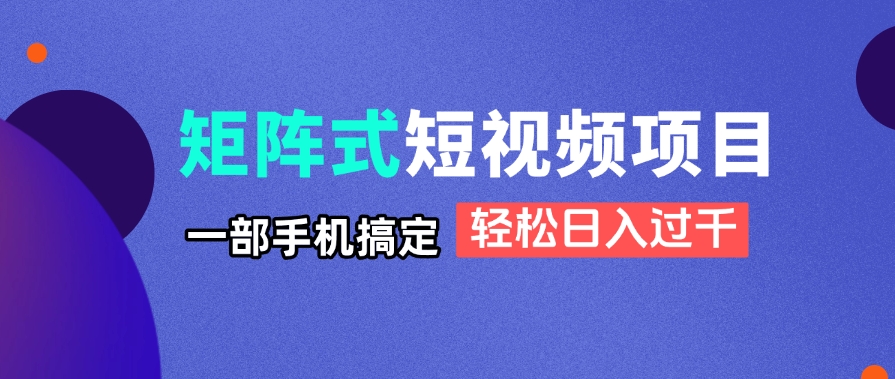 矩阵式短视频项目揭秘，一部手机搞定，轻松日入过千-阳明聊项目