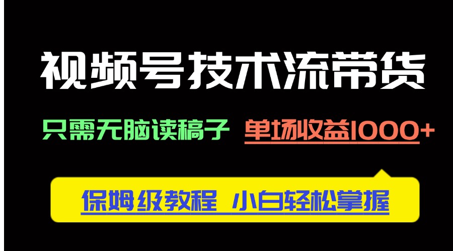 视频号技术流带货，只需无脑读稿子，单场收益1000+ 保姆级教程，小白轻…-阳明聊项目