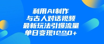 利用AI制作与古人对话的视频，最新玩法引爆流量，单日变现1k-阳明聊项目