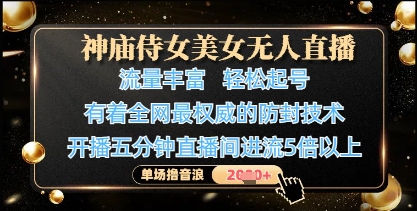 神庙侍女美女无人直播，轻松起号，有着全网最权威的防封技术，单场撸音浪1k+-阳明聊项目