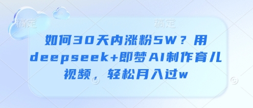 如何30天内涨粉5W？用deepseek+即梦AI制作育儿视频，轻松月入过w-阳明聊项目