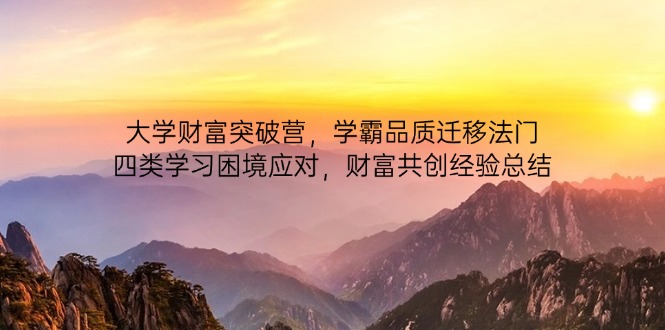 大学财富突破营，学霸品质迁移法门，四类学习困境应对，财富共创经验总结-阳明聊项目