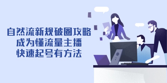 自然流新规破圈攻略【4月6更新】：成为懂流量主播，快速起号有方法-阳明聊项目