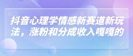 抖音心理学情感新赛道新玩法，涨粉和分成收入嘎嘎的-阳明聊项目