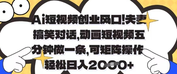 Ai短视频创业风口，夫妻搞笑对话，动画短视频五分钟做一条，可矩阵操作，轻松日入1k+【揭秘】-阳明聊项目