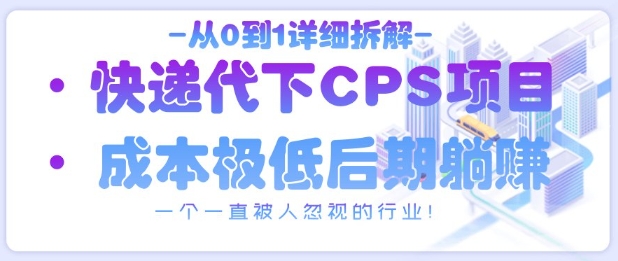 从0到1详细拆解快递代下CPS项目，一个一直被人忽视的行业！-阳明聊项目