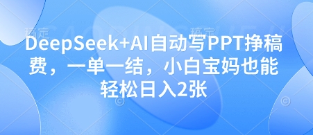 DeepSeek+AI自动写PPT挣稿费，一单一结，小白宝妈也能轻松日入2张-阳明聊项目
