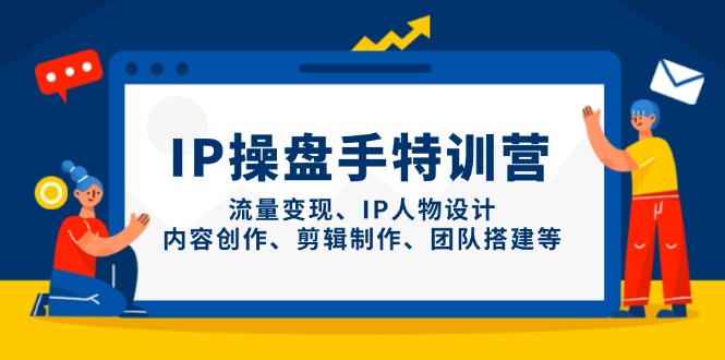 IP操盘手特训营，流量变现、IP人物设计、内容创作、剪辑制作、团队搭建等-阳明聊项目