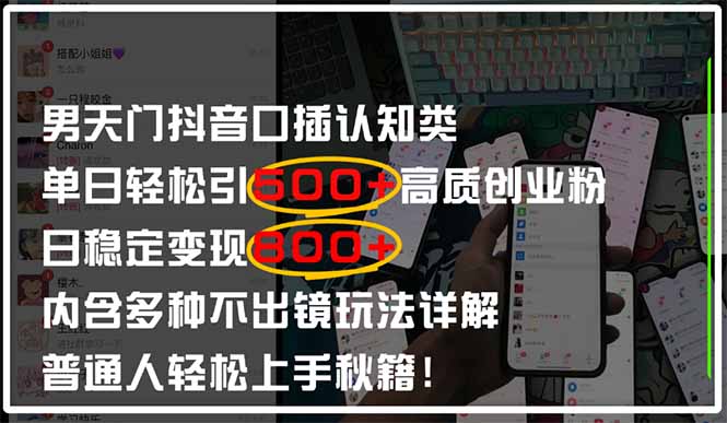 男天门抖音口播日引500+创业粉全拆解！日稳定变现500+，多种不出镜玩法…-阳明聊项目