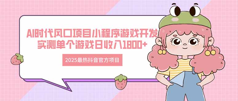 2025最热抖音官方项目 Ai时代风口项目小程序游戏开发 实测单个游戏日收…-阳明聊项目