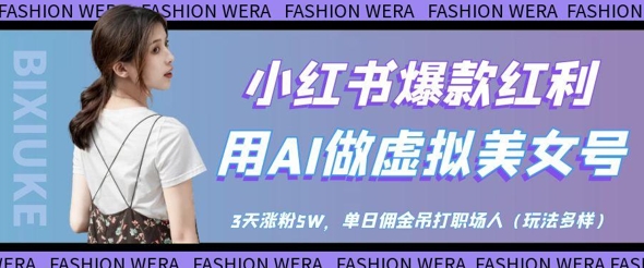 小红书爆款红利：用AI做虚拟美女号，3天涨粉5W，单日佣金吊打职场人-阳明聊项目