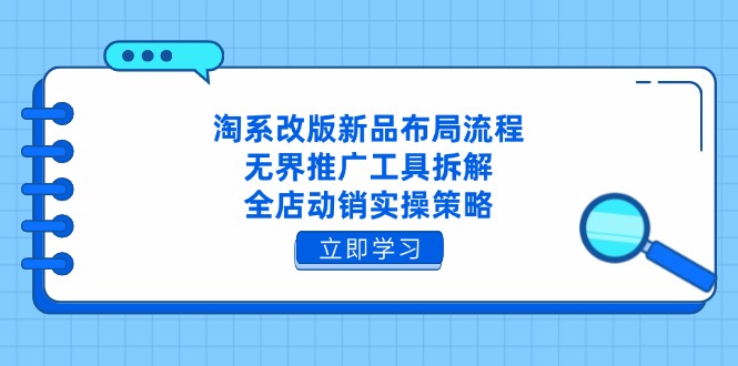 淘系改版新品布局流程，无界推广工具拆解，全店动销实操策略-阳明聊项目