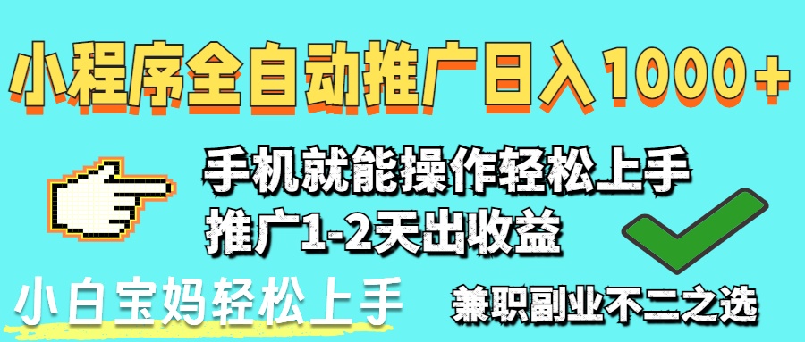 2025年最新风口，小程序自动推广，稳定日入1000+，小白轻松上手-阳明聊项目