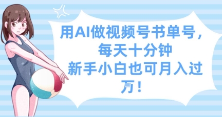 用AI做视频号书单号，每天十分钟，新手小白也可月入过W-阳明聊项目