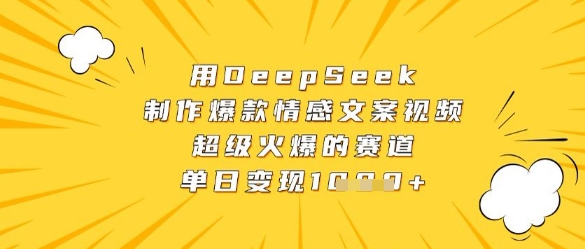 用DeepSeek制作爆款情感文案视频，超级火爆的赛道，单日变现数张-阳明聊项目
