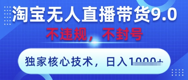淘宝无人直播带货9.0 ，独家核心技术，不违规，不封号，操作简单，当天开播，当天见收益，日入数张【揭秘】-阳明聊项目