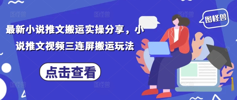 最新小说推文搬运实操分享，小说推文视频三连屏搬运玩法-阳明聊项目