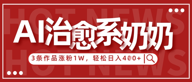 AI治愈系老奶奶情感赛道，3条作品涨粉1W+，小白轻松日入4张+-阳明聊项目