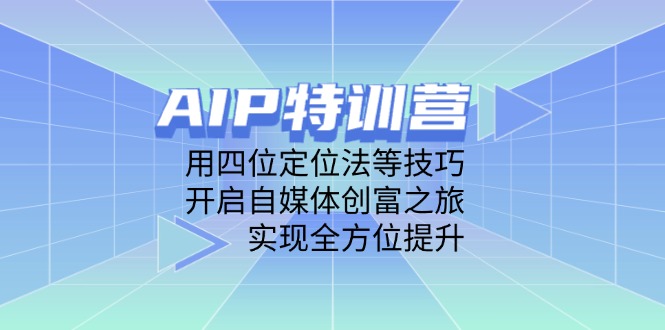AIP特训营，用四位定位法等技巧，开启自媒体创富之旅，实现全方位提升-阳明聊项目