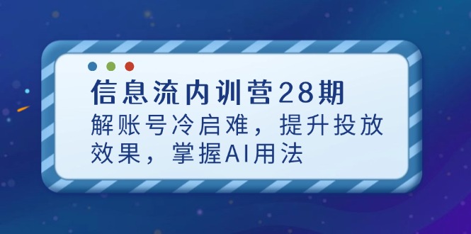 信息流内训营28期，解账号冷启难，提升投放效果，掌握AI用法-阳明聊项目