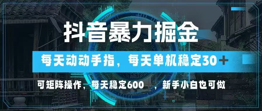 抖音暴力掘金，动动手指就可以，单机30+，可矩阵操作，每天稳定600+，…-阳明聊项目