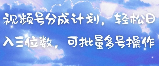 视频号分成计划，轻松日入三位数，可批量多号操作-阳明聊项目