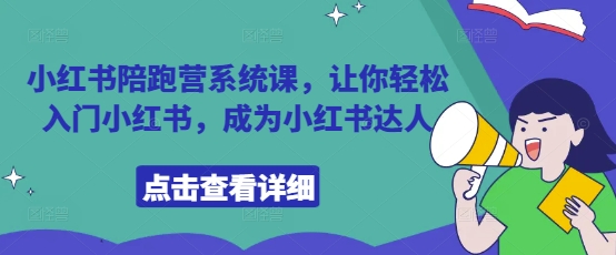 小红书陪跑营系统课，让你轻松入门小红书，成为小红书达人-阳明聊项目