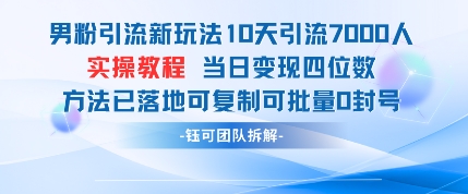 男粉引流新玩法10天引流7000人当日变现四位数可复制可批量0封号-阳明聊项目