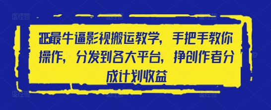 2025最牛逼影视搬运教学，手把手教你操作，分发到各大平台，挣创作者分成计划收益-阳明聊项目