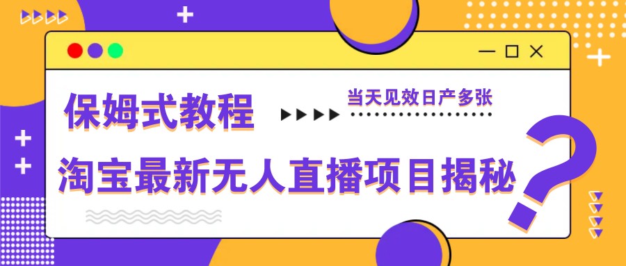 淘宝最新无人直播项目揭秘，保姆式教程，当天见效日产多张-阳明聊项目