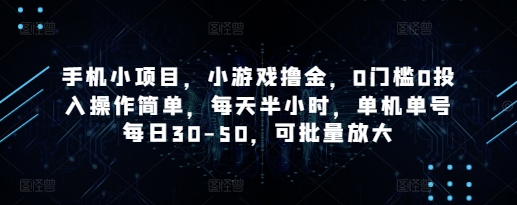 手机小项目，小游戏撸金，0门槛0投入操作简单，每天半小时，单机单号每日30-50，可批量放大-阳明聊项目