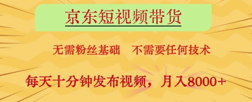 京东短视频带货，无需粉丝基础，不需要任何技术，每天十分钟发布视频，月入8k【揭秘】-阳明聊项目