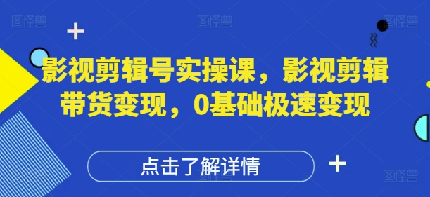 影视剪辑号实操课，影视剪辑带货变现，0基础极速变现-阳明聊项目